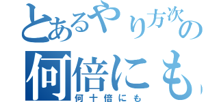 とあるやり方次第によってはの何倍にも（何十倍にも）