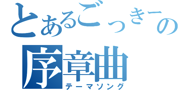 とあるごっきーの序章曲（テーマソング）