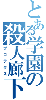 とある学園の殺人廊下（プロテクス）