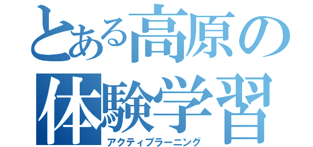 とある高原の体験学習（アクティブラーニング）