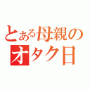 とある母親のオタク日記（）