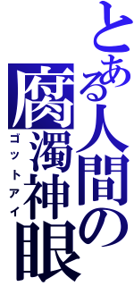 とある人間の腐濁神眼（ゴットアイ）