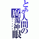 とある人間の腐濁神眼（ゴットアイ）