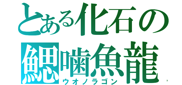 とある化石の鰓噛魚龍（ウオノラゴン）