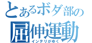 とあるボダ部の屈伸運動（インテリがゆく）