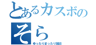 とあるカスボのそら（ゆったりまったり雑談）