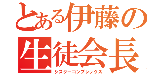 とある伊藤の生徒会長（シスターコンプレックス）