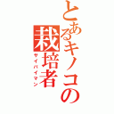 とあるキノコの栽培者Ⅱ（サイバイマン）