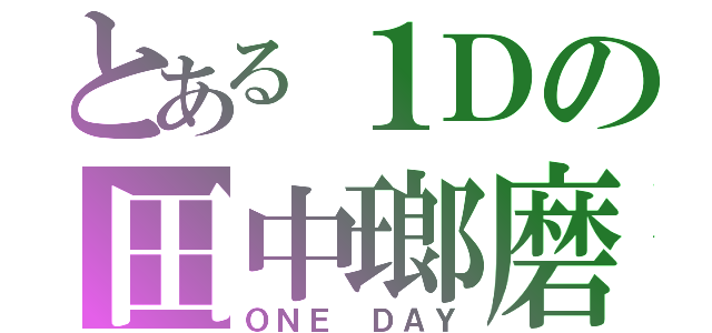 とある１Ｄの田中瑯磨（ＯＮＥ　ＤＡＹ）