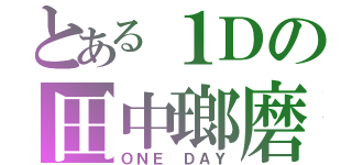 とある１Ｄの田中瑯磨（ＯＮＥ　ＤＡＹ）