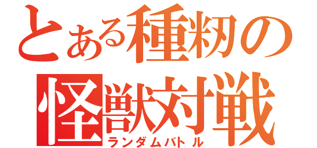 とある種籾の怪獣対戦（ランダムバトル）