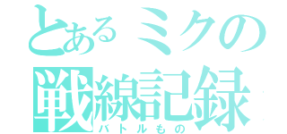 とあるミクの戦線記録（バトルもの）