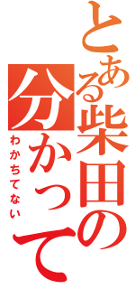 とある柴田の分かってる（わかちてない）