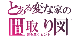 とある変な家の間取り図（謎を解くヒント）