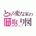 とある変な家の間取り図（謎を解くヒント）