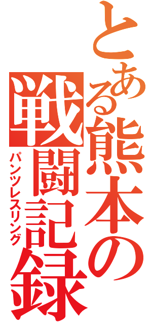 とある熊本の戦闘記録（パンツレスリング）