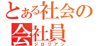 とある社会の会社員（ジロリアン）