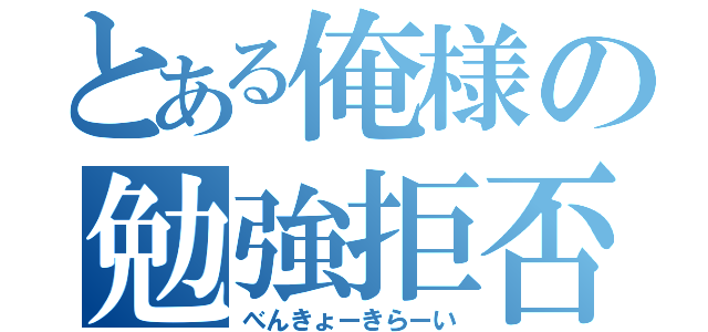 とある俺様の勉強拒否（べんきょーきらーい）