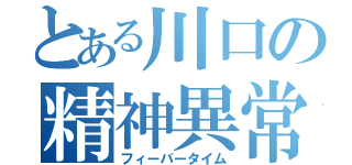 とある川口の精神異常（フィーバータイム）