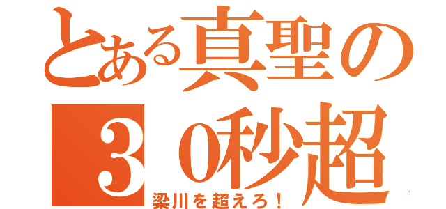 とある真聖の３０秒超越（梁川を超えろ！）