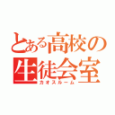 とある高校の生徒会室（カオスルーム）