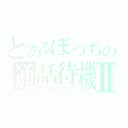 とあるぼっちの通話待機Ⅱ（ぼっちぼっちぼっち）