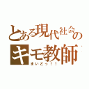 とある現代社会のキモ教師（まいどっ！！）