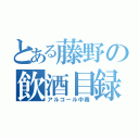 とある藤野の飲酒目録（アルコール中毒）