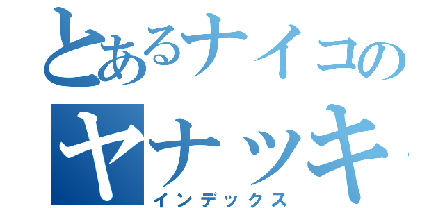 とあるナイコのヤナッキー（インデックス）