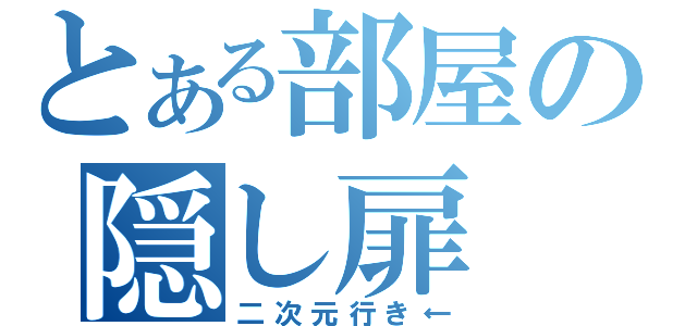 とある部屋の隠し扉（二次元行き←）