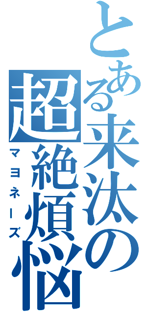 とある来汰の超絶煩悩（マヨネーズ）