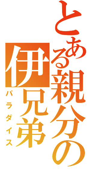 とある親分の伊兄弟（パラダイス）