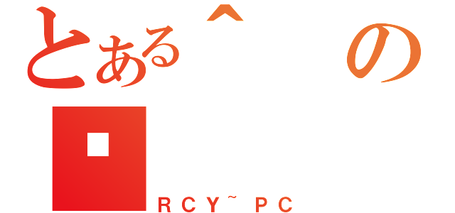 とある＾のÐ （ＲＣＹ~ＰＣ）