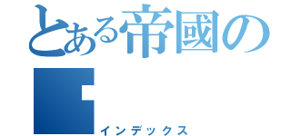 とある帝國の燚（インデックス）