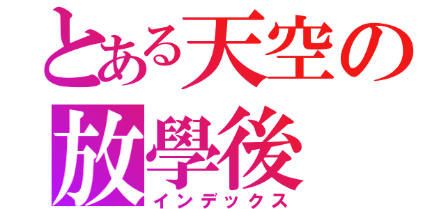 とある天空の放學後（インデックス）