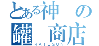 とある神の罐頭商店（ＲＡＩＬＧＵＮ）