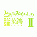 とあるみかんの若菜澪Ⅱ（セカオ輪）