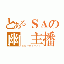 とあるＳＡの幽靈主播（ＳＥＰＨＩ－ＡＴ）