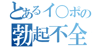 とあるイ〇ポの勃起不全（）