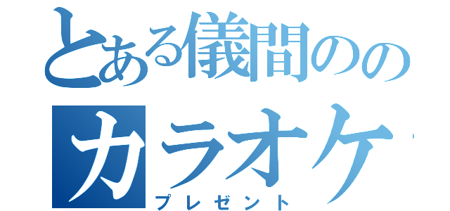 とある儀間ののカラオケ（プレゼント）