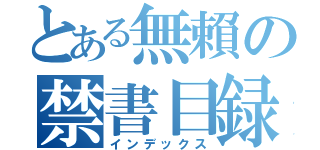 とある無賴の禁書目録（インデックス）