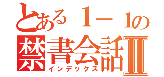 とある１－１の禁書会話Ⅱ（インデックス）