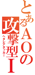 とあるＡＯの攻撃型ＩＧ（ヘタレアタッカー）