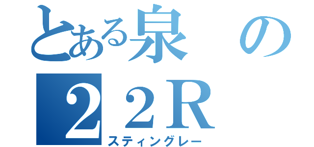 とある泉の２２Ｒ（スティングレー）