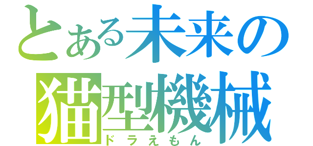 とある未来の猫型機械（ドラえもん）