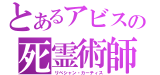 とあるアビスの死霊術師（リベシャン・カーティス）