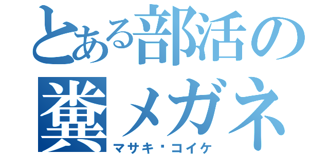 とある部活の糞メガネ（マサキ•コイケ）