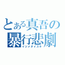 とある真吾の暴行悲劇（イジメダイスキ）