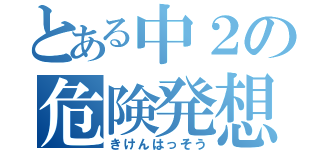 とある中２の危険発想（きけんはっそう）