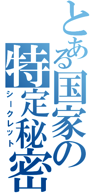 とある国家の特定秘密（シークレット）